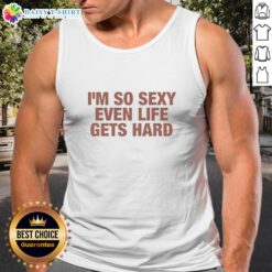 Alt Text: Funny tank top with 'Good, I'm So Sexy Even Life Gets Hard' text, perfect for casual wear and humor lovers.