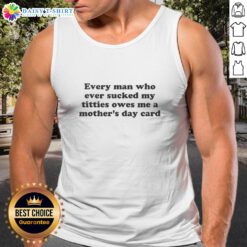 Hot tank top with text 'Every Man Who Ever Sucked My Titties Owes Me A Mother's Day Card' for bold fashion statements.