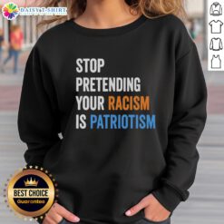 Hot Stop Pretending Your Racism Is Patriotism Sweatshirt in black, featuring bold white text and a casual style.