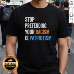 Hot Stop Pretending Your Racism Is Patriotism T-Shirt featuring bold text design, promoting social justice and awareness.