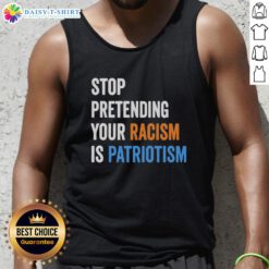 Hot Stop Pretending Your Racism Is Patriotism tank top featuring bold text design on a casual apparel background.