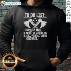 Funny hoodie featuring a hot to-do list: buy an axe, name it kindness, kill people with kindness.