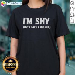 Funny ladies tee featuring 'Nice, I'm Shy, But I Have A Big Dick' slogan, perfect for humorous and bold fashion statements.