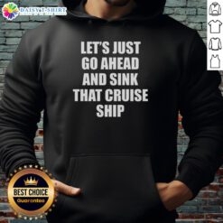 Alt Text: Cozy hoodie featuring the phrase Let's Just Go Ahead And Sink That Cruise Ship for a fun, casual look.