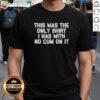 Alt Text: Men's novelty t-shirt featuring raunchy joke graphic: 'This Was The Only Shirt I Had With No Cum On It'