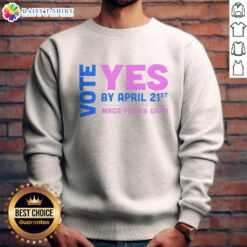 Nice Vote Yes sweatshirt encouraging action by April 21st to stop the MAGA power grab, featuring bold text design.