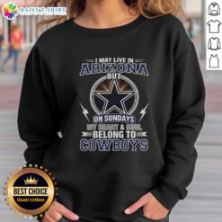 Official Dallas Cowboys NFL sweatshirt: 'I May Live In Arizona On Sundays, My Heart And Soul Belong To Cowboys.'