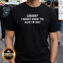Official Liquor I Hardly Know 'Er! I'm Gay T-Shirt showcasing a fun, colorful design perfect for pride and celebration.