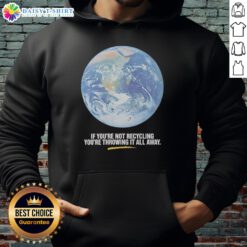 Earth graphic hoodie: 'If You're Not Recycling, You're Throwing It All Away' encourages eco-friendly habits.