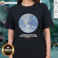Original graphic tee for ladies featuring 'If You're Not Recycling, You're Throwing It All Away' design promoting sustainability.