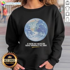 Original Earth graphic sweatshirt with 'If You're Not Recycling, You're Throwing It All Away' slogan.