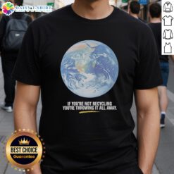 Original 'If You're Not Recycling You're Throwing It All Away' Earth graphic T-shirt promoting eco-friendly awareness.