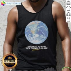 Earth graphic tank top with 'If You're Not Recycling, You're Throwing It All Away' slogan promoting sustainability.