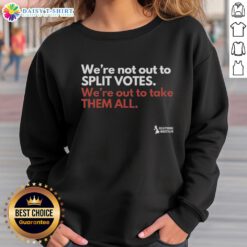 Original 'We're Not Out To Split Votes, We're Out To Take Them All' sweatshirt in a stylish design for voters.