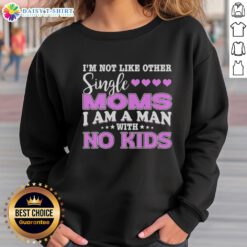 Cozy sweatshirt reading 'I'm Not Like Other Single Moms, I Am A Man With No Kids' - perfect for unique style and humor.