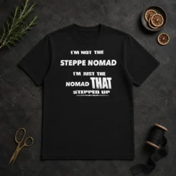 Awesome I'M Not The Steppe Nomad I'M Just The Nomad That Stepped Up