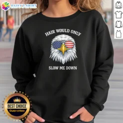 Awesome Nice Bald Eagle Hair Would Only Slow Me Down 4th Of July 2026 Sweashirt