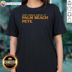 Funny Hot Girls Vote For Palm Beach Pete Ladies Shirt featuring a playful design for active voters.