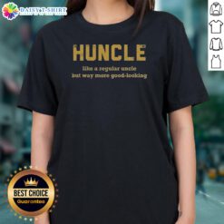 Funny Huncle Like A Regular Uncle But Way More Good Looking Ladies Shirt in vibrant colors and comfortable fit