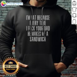 Good I'M Fat Because Ron Every Time I F Your Dad He Makes Me A Sandwich Hoodie in black, front view with bold white text graphic
