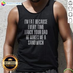 Good I'M Fat Because Ron Every Time I F Your Dad He Makes Me A Sandwich Tank Top in black, casual sleeveless shirt with bold white text
