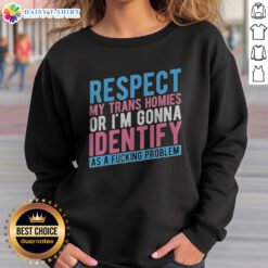 Good Respect My Trans Homies Or Im Gonna Identify As A Fcking Problem Sweatshirt, perfect for bold statements.