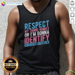 Good Respect My Trans Homies Or Im Gonna Identify As A Fcking Problem Tank Top featuring a bold statement design.