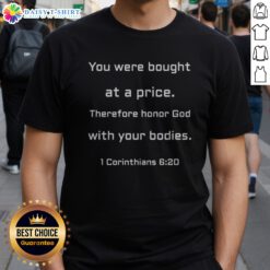 Good You Were Bought At A Price Therefore Honor God With Your Bodies Shirt displayed on a neutral background