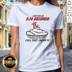 Hot I Nutted In 3.14 Seconds, Call That Cream Pi Ladies Shirt featuring a humorous graphic design.
