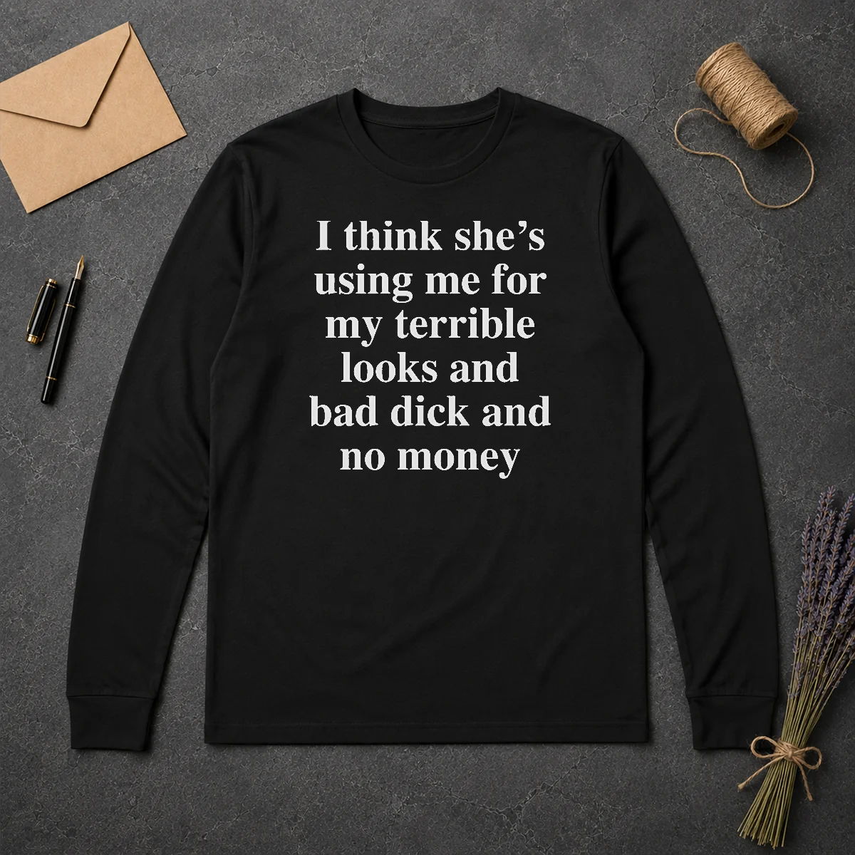 Official I Think She'S Using Me For My Terrible Looks And Bad Dick And No Money Funny Long Sleeve Shirt Official I Think She'S Using Me For My Terrible Looks And Bad Dick And No Money Funny Long Sleeve Shirt