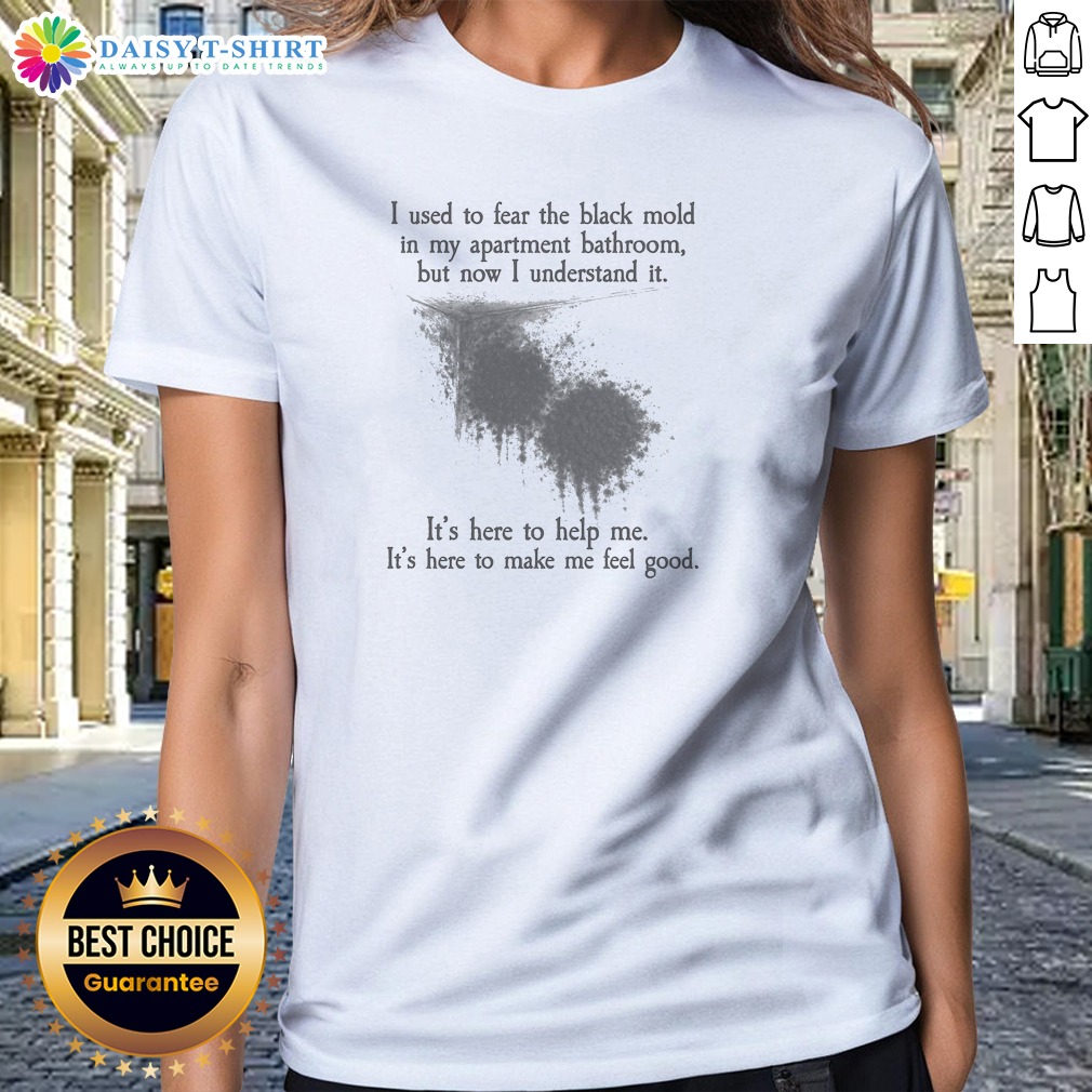 Official I Used To Fear The Black Mold In My Apartment But Now I Understand It Ladies Shirt Official I Used To Fear The Black Mold In My Apartment But Now I Understand It Ladies Shirt