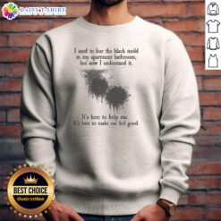 Official I Used To Fear The Black Mold In My Apartment But Now I Understand It Sweashirt