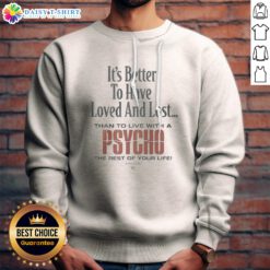 Official It'S Better To Have Loved And Lost Than To Live With A Psycho Big Dogs Sweatshirt displayed on a hanger