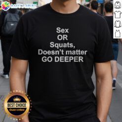 Official Sex Or Squats Doesnt Matter Go Deeper Shirt displayed on a clean background, showcasing its vibrant print.