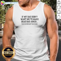 Original If My Dad Didnt Want Me To Make Dead Dad Jokes Then He Shouldnt Have Died Tank Top