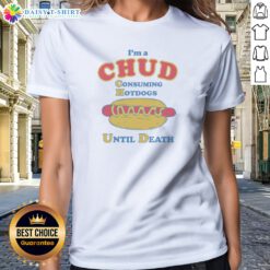 Original Im A Chud Consuming Hot Dogs Until Death Ladies Shirt