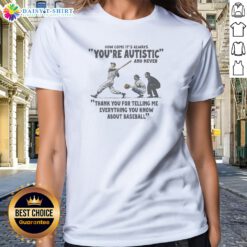 Original Its Always Youre Autistic And Never Thank You For Telling Me Everything You Know About Bas Ladies Shirt