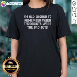 Premium I Am Old Enough To Remember When Terrorists Were The Bad Guys Parody Quote Ladies Shirt featuring a humorous design.