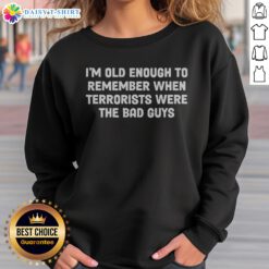 Premium I Am Old Enough To Remember When Terrorists Were The Bad Guys Parody Quote Sweashirt displayed on a flat surface