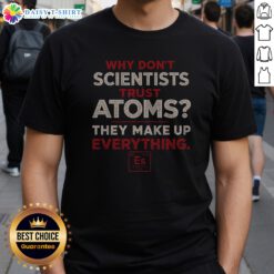 Premium Why Don'T Scientists Trust Atoms Shirt in a vibrant colorway, perfect for science enthusiasts.