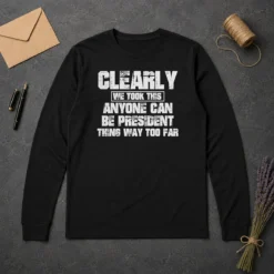 Pretty Clearly We Took This Anyone Can Be President Thing Way Too Far Long Sleeve Shirt