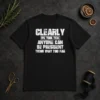 Pretty Clearly We Took This Anyone Can Be President Thing Way Too Far t shirt in black, crew neck, short sleeves