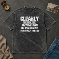 Pretty Clearly We Took This Anyone Can Be President Thing Way Too Far Washed T-Shirt