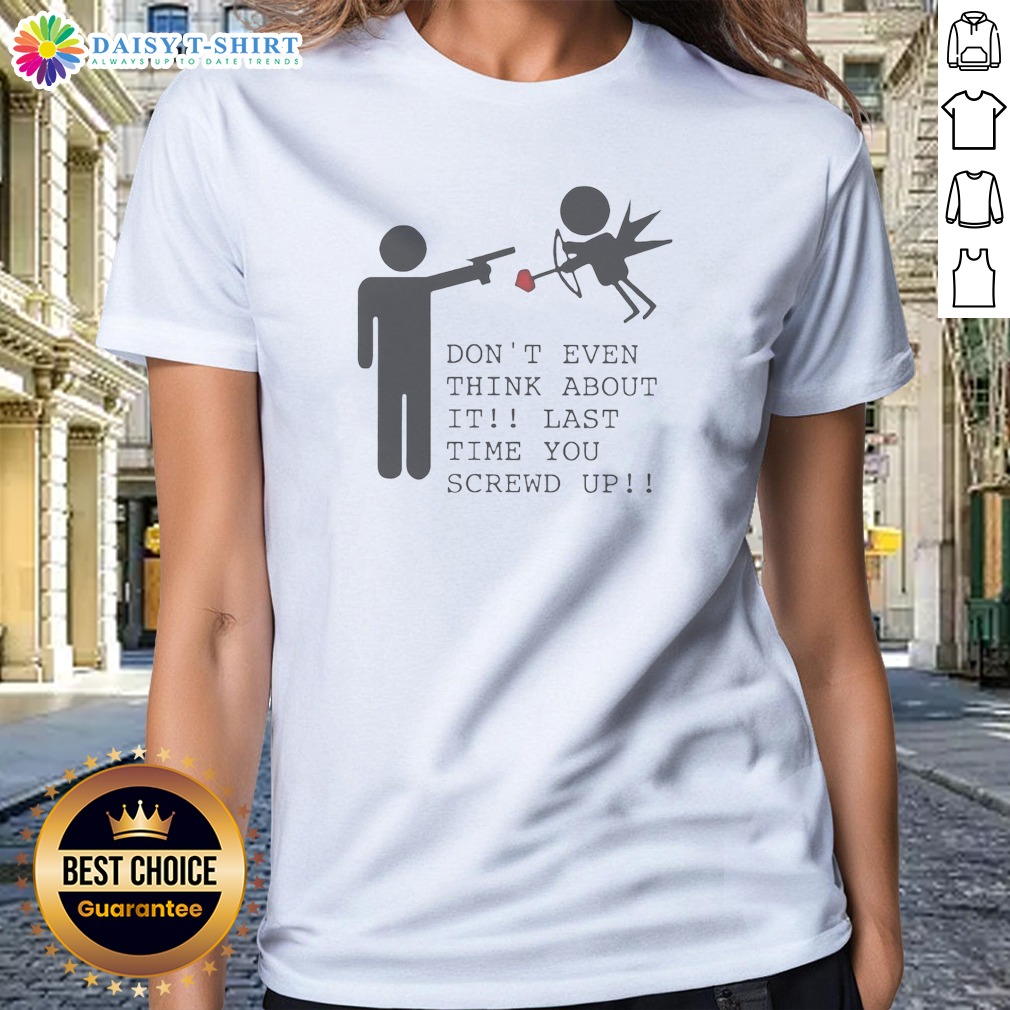 pretty-don-t-even-think-about-it-last-time-you-screw-up-ladies-shirt Pretty Don'T Even Think About It Last Time You Screw Up Ladies Shirt