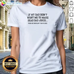 Top Original If My Dad Didnt Want Me To Make Dead Dad Jokes Then He Shouldnt Have Died Ladies Shirt