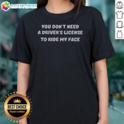 Top You Don't Need A Driver'S License To Ride My Face Ladies Shirt - comfortable and fun graphic tee for women