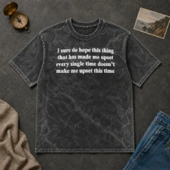 Awesome I Sure Do Hope This Thing That Has Made Me Upset Doesn'T Make Me Upset This Time printed on a soft washed t shirt in neutral tones