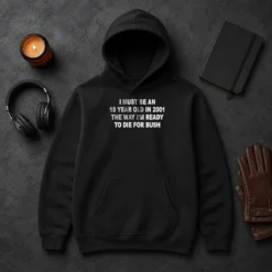 Funny I Must Be An 18 Year Old In 2001 The Way Im Ready To Die For Bush Hoodie