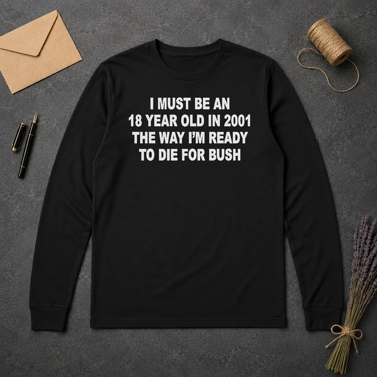 Funny I Must Be An 18 Year Old In 2001 The Way Im Ready To Die For Bush Long Sleeve Shirt Funny I Must Be An 18 Year Old In 2001 The Way Im Ready To Die For Bush Long Sleeve Shirt