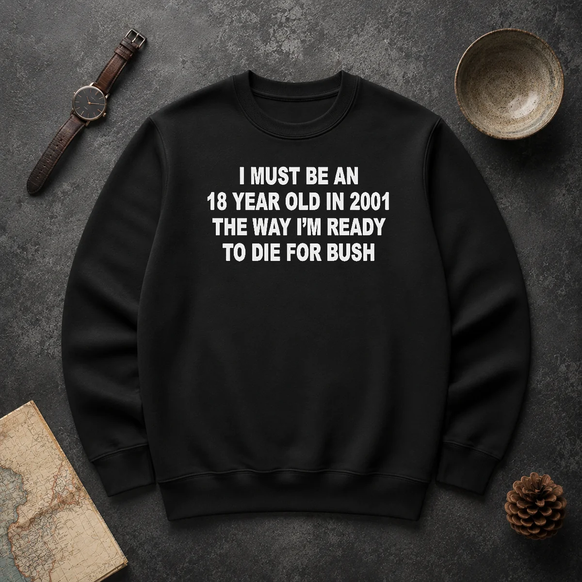 Funny I Must Be An 18 Year Old In 2001 The Way Im Ready To Die For Bush Sweater Funny I Must Be An 18 Year Old In 2001 The Way Im Ready To Die For Bush Sweater